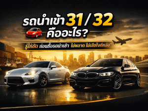 รถนำเข้า 31 / 32 คืออะไร?