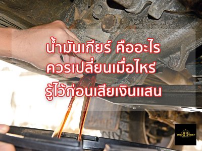 น้ำมันเกียร์ คืออะไร สำคัญอย่างไร ต้องเปลี่ยนเมื่อไหร่