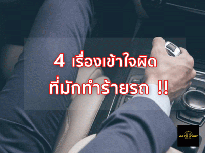 4 เรื่องเข้าใจผิด ที่อาจทำร้ายรถยนต์ของคุณโดยไม่รู้ตัว